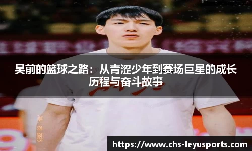 吴前的篮球之路：从青涩少年到赛场巨星的成长历程与奋斗故事