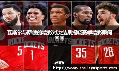 瓦斯尔与萨德的精彩对决结果揭晓赛季精彩瞬间回顾