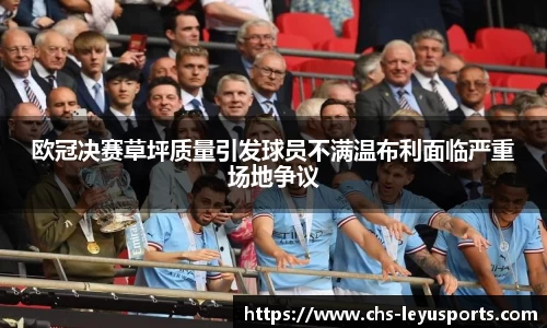 欧冠决赛草坪质量引发球员不满温布利面临严重场地争议