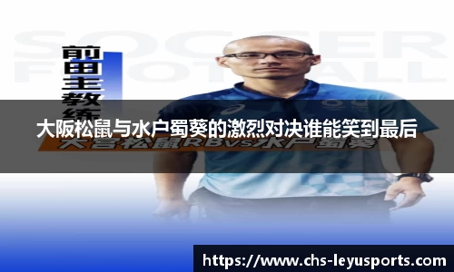 大阪松鼠与水户蜀葵的激烈对决谁能笑到最后