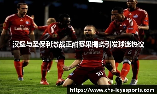 汉堡与圣保利激战正酣赛果揭晓引发球迷热议