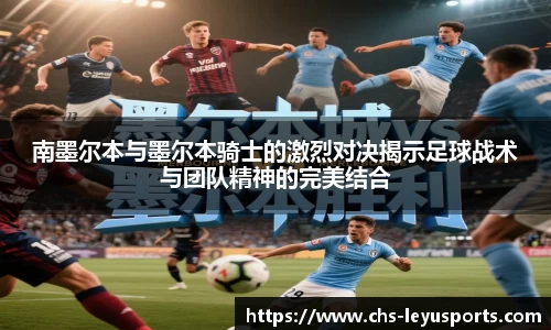 南墨尔本与墨尔本骑士的激烈对决揭示足球战术与团队精神的完美结合