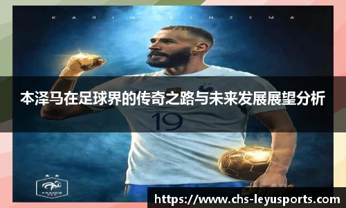 本泽马在足球界的传奇之路与未来发展展望分析