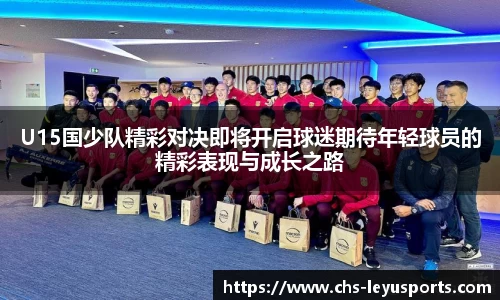U15国少队精彩对决即将开启球迷期待年轻球员的精彩表现与成长之路