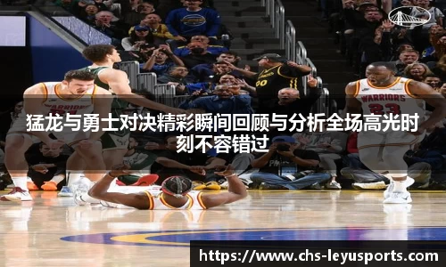 猛龙与勇士对决精彩瞬间回顾与分析全场高光时刻不容错过