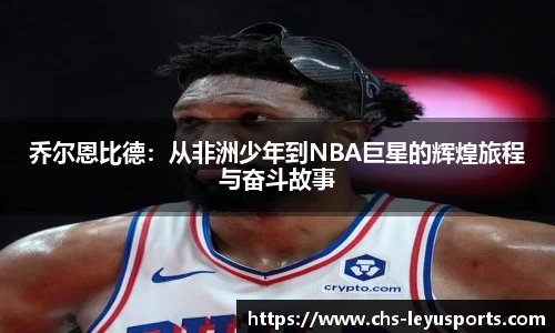 乔尔恩比德：从非洲少年到NBA巨星的辉煌旅程与奋斗故事