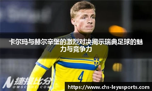 卡尔玛与赫尔辛堡的激烈对决揭示瑞典足球的魅力与竞争力