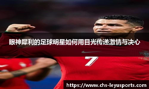 眼神犀利的足球明星如何用目光传递激情与决心