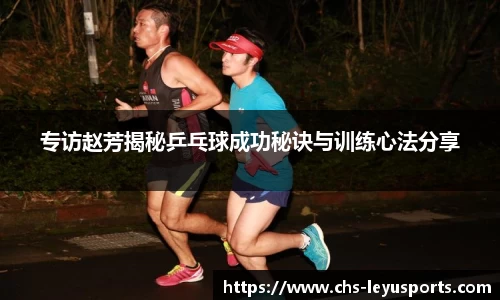 专访赵芳揭秘乒乓球成功秘诀与训练心法分享