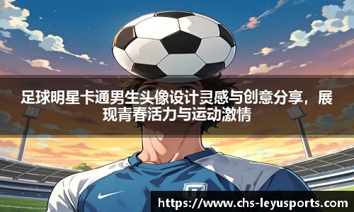 足球明星卡通男生头像设计灵感与创意分享，展现青春活力与运动激情
