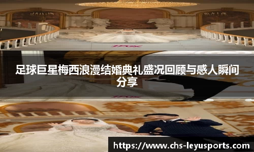 足球巨星梅西浪漫结婚典礼盛况回顾与感人瞬间分享