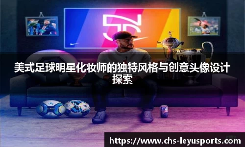 美式足球明星化妆师的独特风格与创意头像设计探索