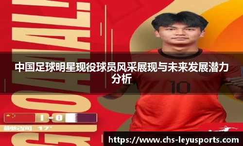 中国足球明星现役球员风采展现与未来发展潜力分析