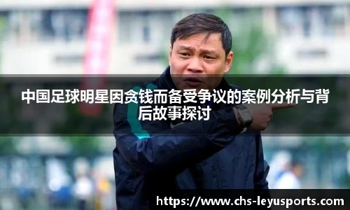 中国足球明星因贪钱而备受争议的案例分析与背后故事探讨
